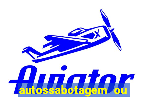 autossabotagem ou auto sabotagem